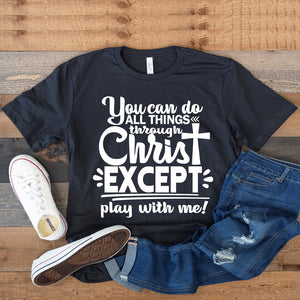You can do all things thru Christ except play with me - Christian T-Shirt