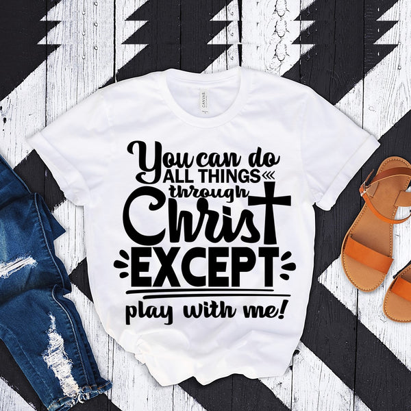 You can do all things thru Christ except play with me - Christian T-Shirt
